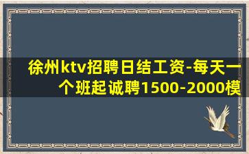 徐州ktv招聘日结工资-每天一个班起诚聘1500-2000模